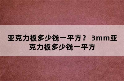 亚克力板多少钱一平方？ 3mm亚克力板多少钱一平方